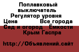 Поплавковый выключатель. Регулятор уровня › Цена ­ 1 300 - Все города Сад и огород » Ёмкости   . Крым,Гаспра